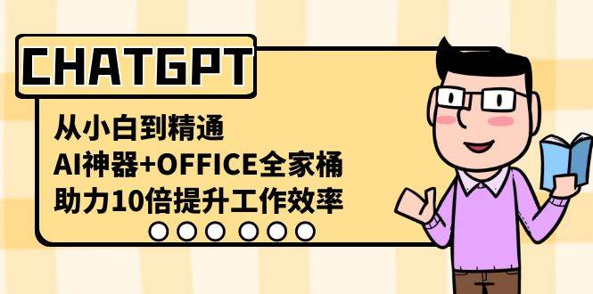 CHATGPT从小白到精通，AI神器+OFFICE全家桶，助力10倍提升工作效率-云商网创