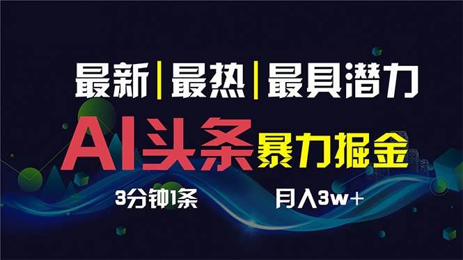 （8739期）AI撸头条3天必起号，超简单3分钟1条，一键多渠道分发，复制粘贴保守月入1W+-云商网创