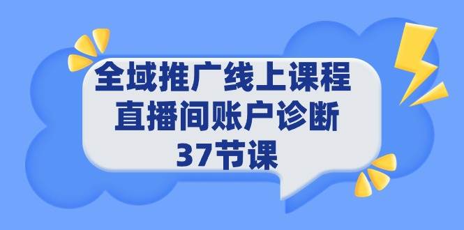 全域推广线上课程 _ 直播间账户诊断 37节课-云商网创