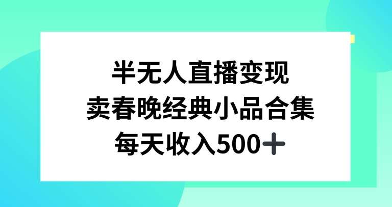 半无人直播变现，卖经典春晚小品合集，每天日入500+【揭秘】-云商网创