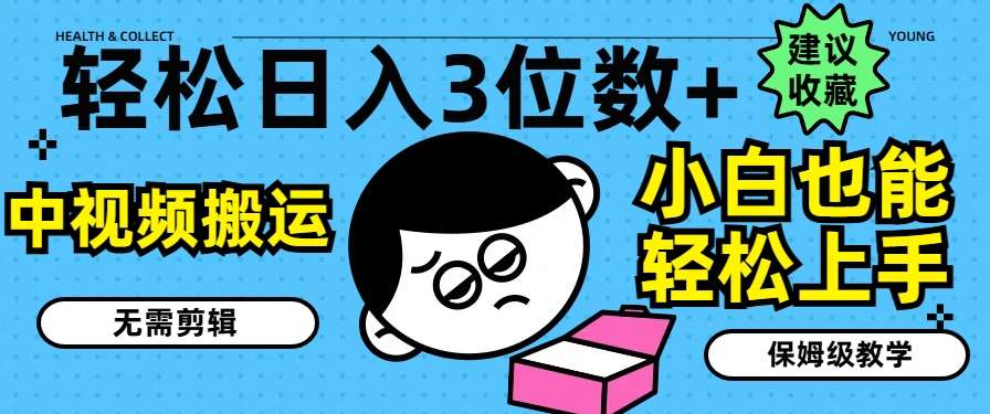 轻松日入3位数+，中视频搬运，无需剪辑，小白也能轻松上手，保姆级教学【揭秘】-云商网创