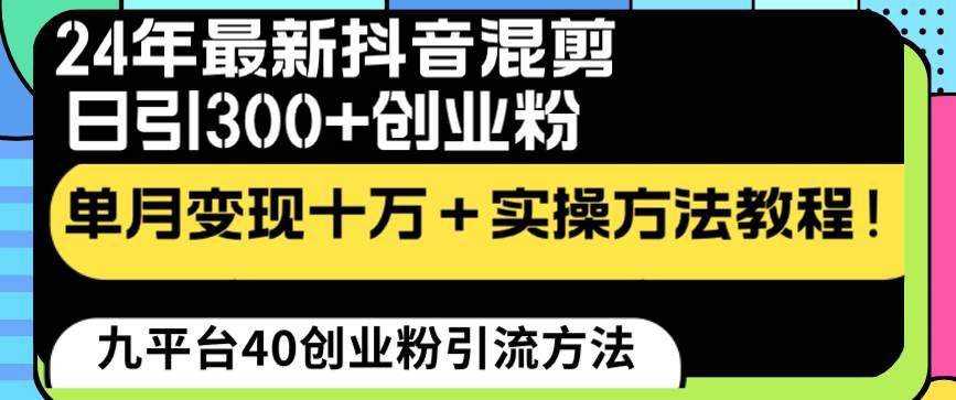 （8706期）24年最新抖音混剪日引300+创业粉“割韭菜”单月变现十万+实操教程！-云商网创