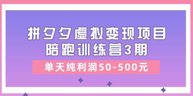 黄岛主《拼夕夕虚拟变现项目陪跑训练营3期》单天纯利润50-500元-云商网创