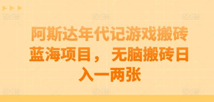 阿斯达年代记游戏搬砖蓝海项目， 无脑搬砖日入一两张【揭秘】-云商网创