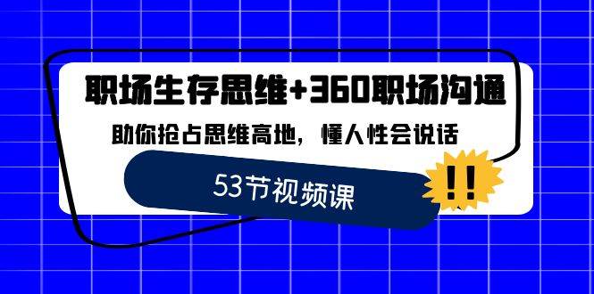 （8724期）职场 生存思维+360职场沟通，助你抢占思维高地，懂人性会说话-云商网创