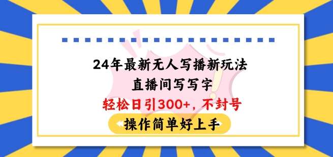 24年最新无人写播新玩法直播间，写写字轻松日引100+粉丝，不封号操作简单好上手【揭秘】-云商网创