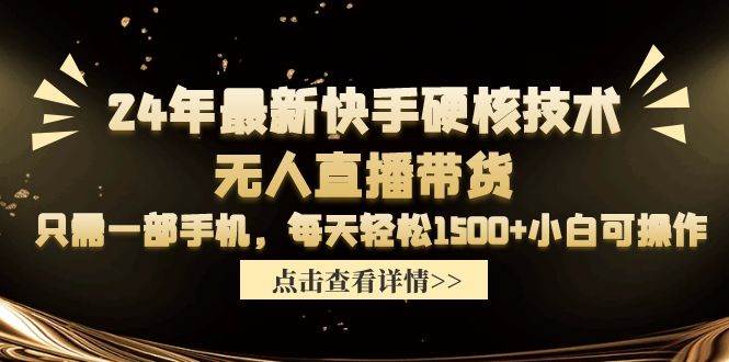 24年最新快手硬核技术无人直播带货，只需一部手机 每天轻松1500+小白可操作-云商网创