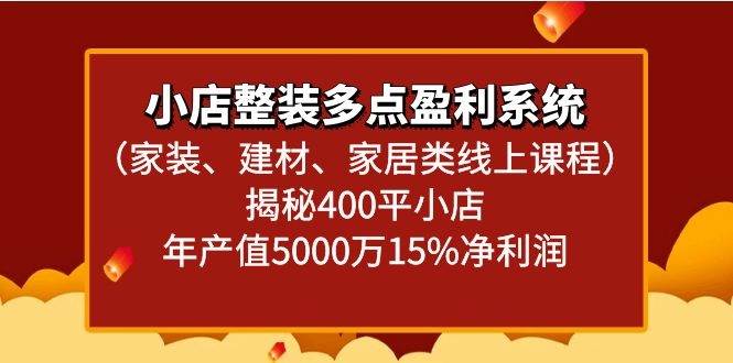 小店整装多点盈利系统（家装、建材、家居类线上课程）揭秘400平小店年产值5000万-云商网创