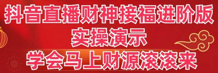 抖音直播财神接福进阶版 实操演示 学会马上财源滚滚来-云商网创