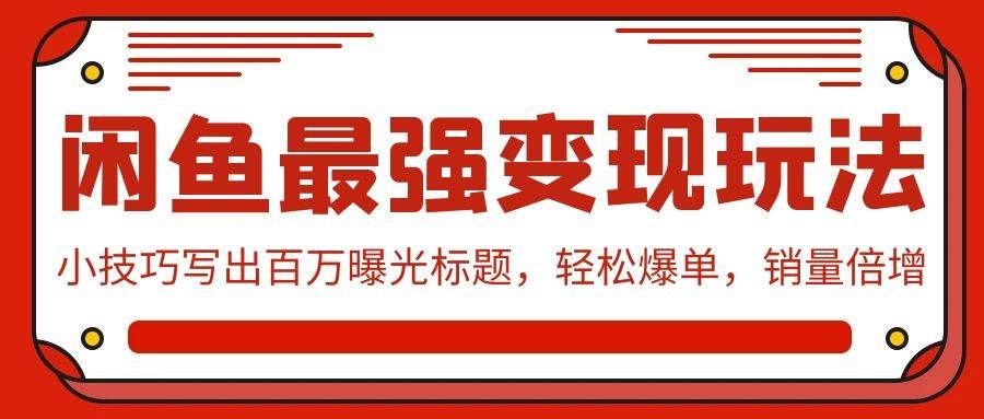 （9606期）闲鱼最强变现玩法：小技巧写出百万曝光标题，轻松爆单，销量倍增-云商网创