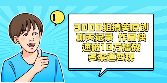 3000组搞笑原创聊天记录 作品快速破10万播放 多渠道变现-云商网创