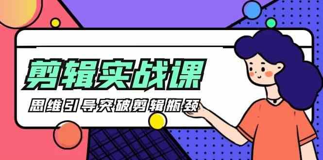 剪辑实操课-思维引导突破剪辑瓶颈（29节视频课）-云商网创