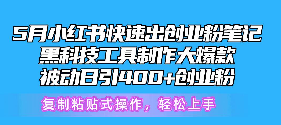 5月小红书快速出创业粉笔记，黑科技工具制作小红书爆款，复制粘贴式操…-云商网创