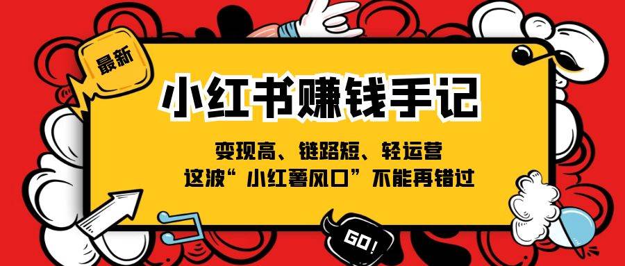 小红书赚钱手记，变现高、链路短、轻运营，这波“小红薯风口”不能再错过-云商网创