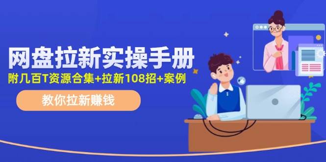 网盘拉新实操手册：教你拉新赚钱（附几百T资源合集+拉新108招+案例）-云商网创