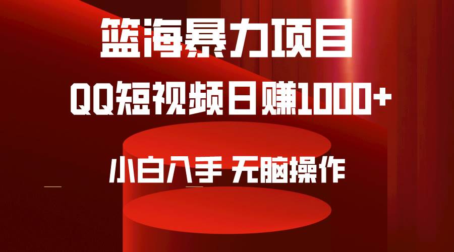 （9532期）2024年篮海项目，QQ短视频暴力赛道，小白日入1000+，无脑操作，简单上手。-云商网创