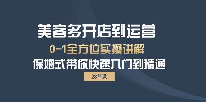 （10177期）美客多-开店到运营0-1全方位实战讲解 保姆式带你快速入门到精通（28节）-云商网创