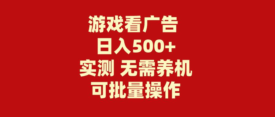 游戏看广告 无需养机 操作简单 没有成本 日入500+-云商网创