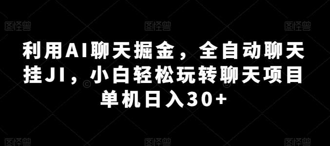 利用AI聊天掘金，全自动聊天挂JI，小白轻松玩转聊天项目 单机日入30+【揭秘】-云商网创