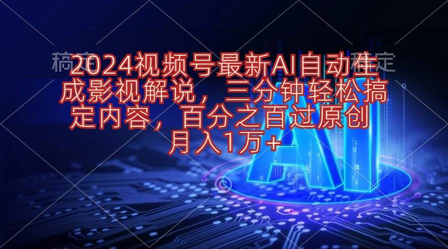 （10665期）2024视频号最新AI自动生成影视解说，三分钟轻松搞定内容，百分之百过原…-云商网创