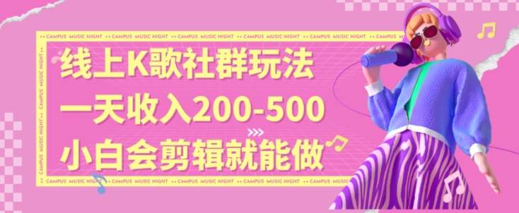 线上K歌社群结合脱单新玩法，无剪辑基础也能日入3位数，长期项目【揭秘】-云商网创