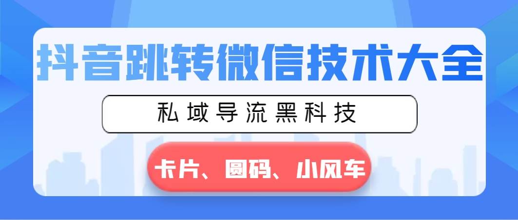 抖音跳转微信技术大全，私域导流黑科技—卡片圆码小风车-云商网创