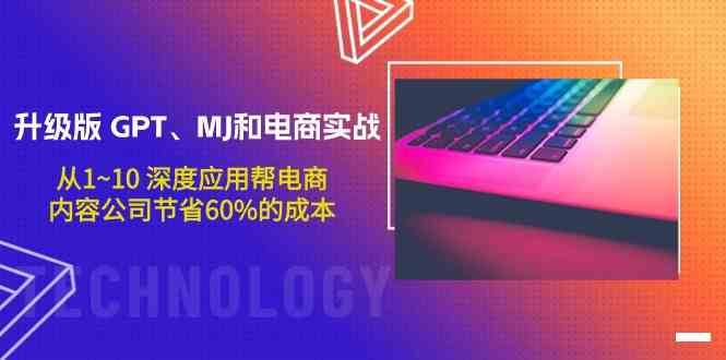 升级版GPT、MJ和电商实战，从1~10深度应用帮电商、内容公司节省60%的成本-云商网创