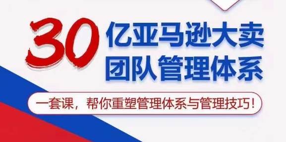 （10622期）30亿 亚马逊 大卖团队管理体系，一套课，帮你重塑管理体系与管理技巧-云商网创