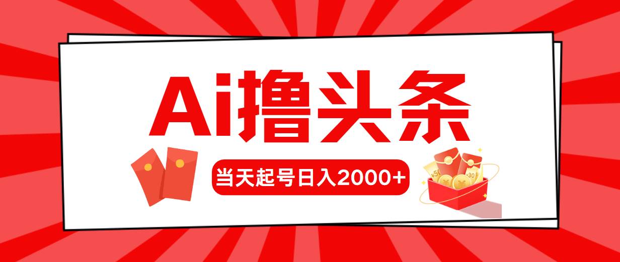 AI撸头条，当天起号，第二天见收益，日入2000+-云商网创