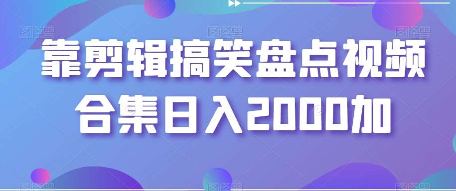 靠剪辑搞笑盘点视频合集日入2000加【揭秘】-云商网创