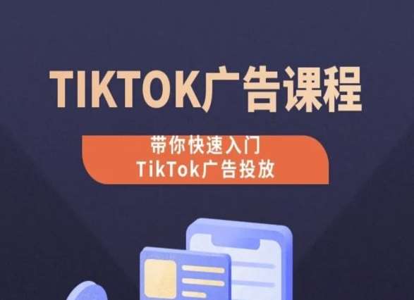 TikTok广告投放课程，从0-1实操课，带你快速入门TikTok广告投放-云商网创