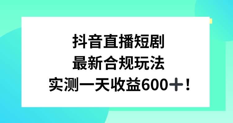 抖音直播短剧最新合规玩法，实测一天变现600+，教程+素材全解析【揭秘】-云商网创