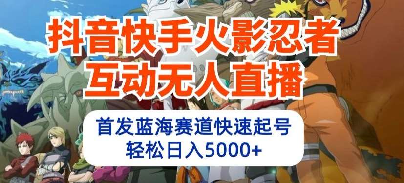 抖音快手火影忍者互动无人直播，首发蓝海赛道快速起号，轻松日入5000+【揭秘】-云商网创