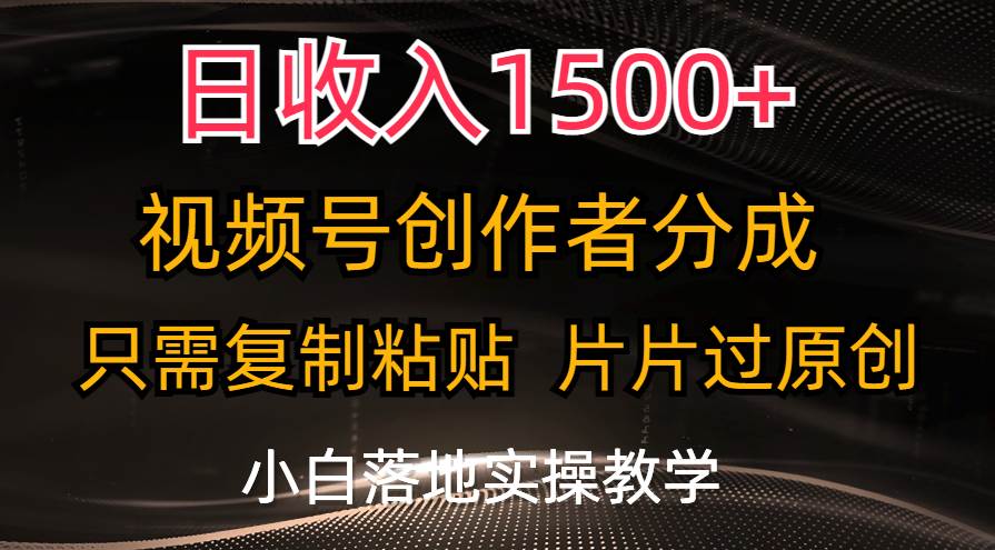 日收入1500+，视频号创作者分成，只需复制粘贴，片片过原创，小白也可…-云商网创