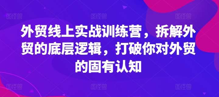 外贸线上实战训练营，拆解外贸的底层逻辑，打破你对外贸的固有认知-云商网创