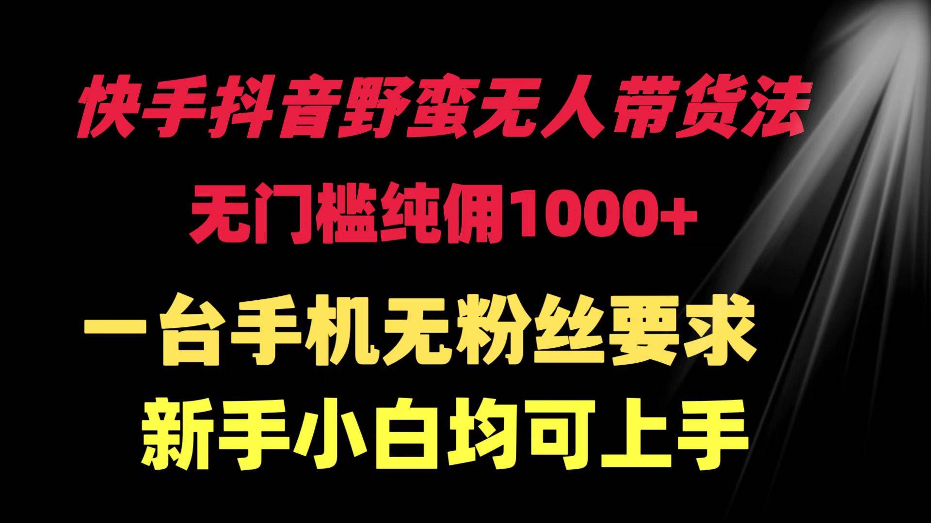 （9552期）快手抖音野蛮无人带货法 无门槛纯佣1000+ 一台手机无粉丝要求新手小白…-云商网创