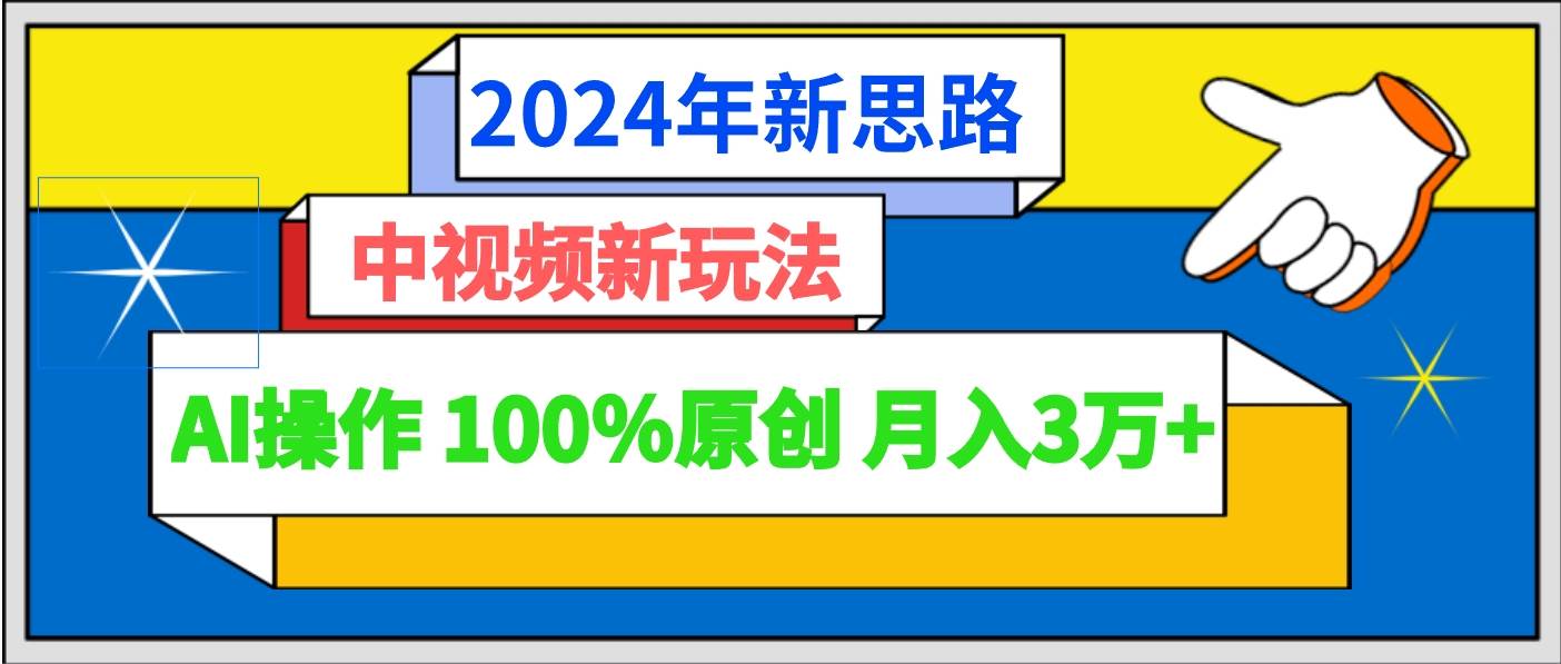 2024年新思路 中视频新玩法AI操作 100%原创月入3万+-云商网创