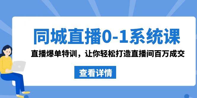 同城直播0-1系统课 抖音同款：直播爆单特训，让你轻松打造直播间百万成交-云商网创