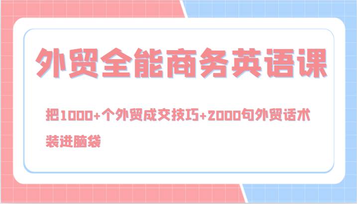 外贸全能商务英语课，把1000+个外贸成交技巧+2000句外贸话术，装进脑袋（144节）-云商网创