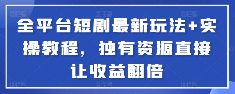 全平台短剧最新玩法+实操教程，独有资源直接让收益翻倍【揭秘】-云商网创