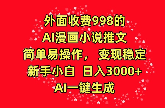 外面收费998的AI漫画小说推文，简单易操作，变现稳定，新手小白日入3000+，AI一键生成【揭秘】-云商网创