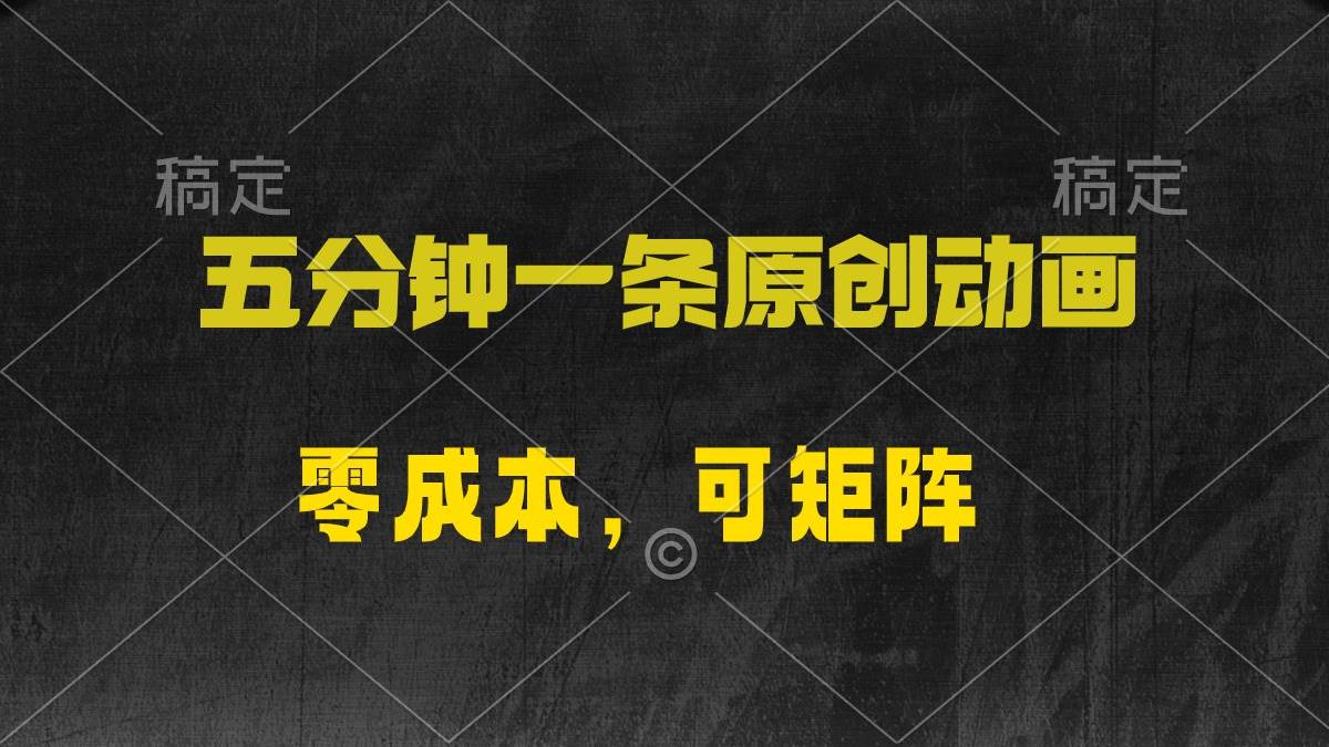 五分钟一条原创动漫，零成本，可矩阵，日入2000+-云商网创