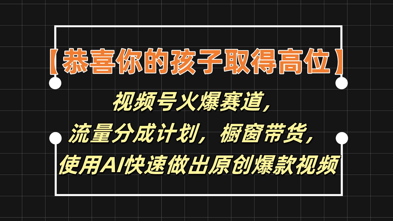 【恭喜你的孩子取得高位】视频号火爆赛道，分成计划橱窗带货，使用AI快速做原创视频-云商网创