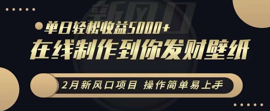 2月新风口项目，操作简单易上手，在线制作到你发财手机壁纸，单日轻松收益5000+【揭秘】-云商网创