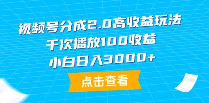 视频号分成2.0高收益玩法，千次播放100收益，小白日入3000+-云商网创