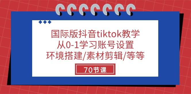 国际版抖音tiktok教学：从0-1学习账号设置/环境搭建/素材剪辑/等等/70节-云商网创