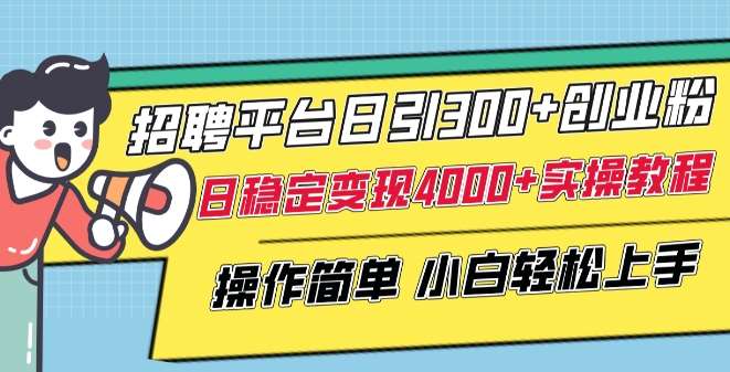 招聘平台日引300+创业粉，日稳定变现4000+实操教程小白轻松上手【揭秘】-云商网创