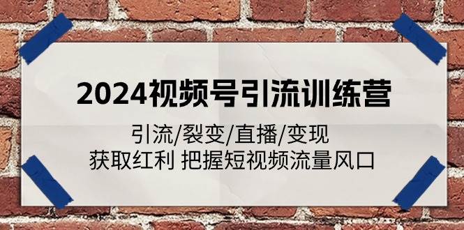 2024视频号引流训练营：引流/裂变/直播/变现 获取红利 把握短视频流量风口-云商网创