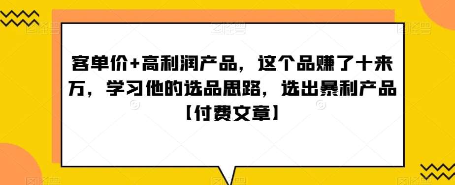 ‮单客‬价+高利润产品，这个品‮了赚‬十来万，‮习学‬他‮选的‬品思路，‮出选‬暴‮产利‬品【付费文章】-云商网创