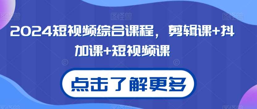 2024短视频综合课程，剪辑课+抖加课+短视频课-云商网创